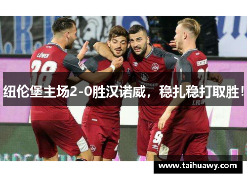 纽伦堡主场2-0胜汉诺威，稳扎稳打取胜！